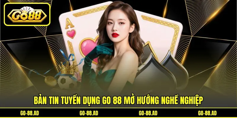 Bản tin tuyển dụng Go 88 mở hướng nghề nghiệp