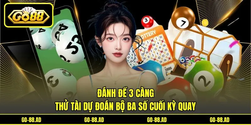Đánh Đề 3 Càng - Thử Tài Dự Đoán Bộ Ba Số Cuối Kỳ Quay