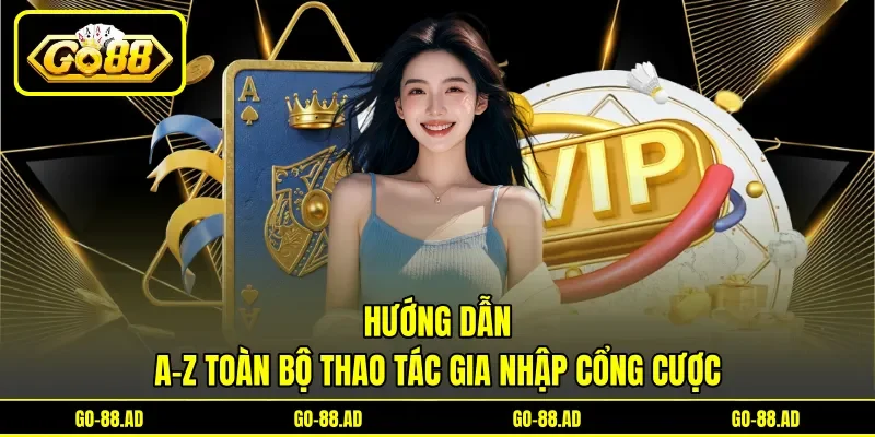 Hướng dẫn A - Z toàn bộ thao tác gia nhập cổng cược