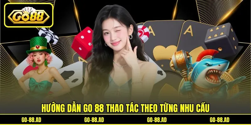 Hướng dẫn Go 88 thao tác theo từng nhu cầu Hướng dẫn Go 88 thao tác theo từng nhu cầu