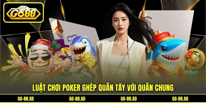 Luật chơi poker ghép quân tẩy với quân chung Luật chơi poker ghép quân tẩy với quân chung