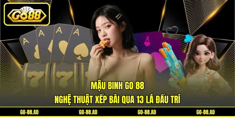 Mậu Binh Go 88 - Nghệ Thuật Xếp Bài Qua 13 Lá Đấu Trí