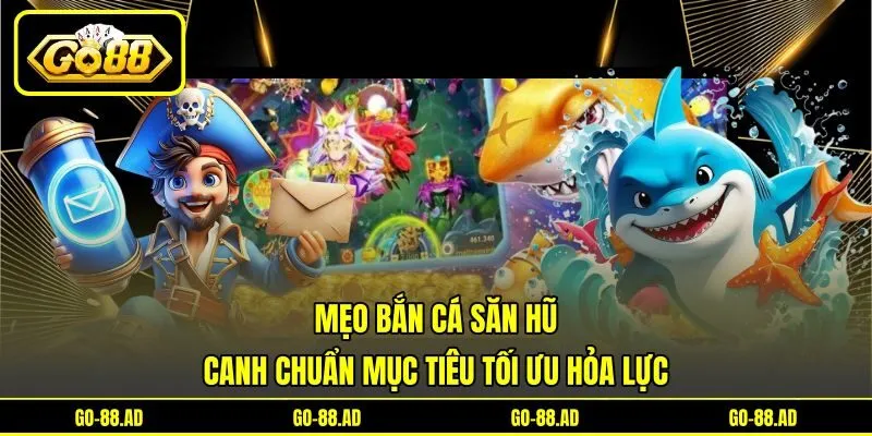 Mẹo Bắn Cá Săn Hũ - Canh Chuẩn Mục Tiêu Tối Ưu Hỏa Lực