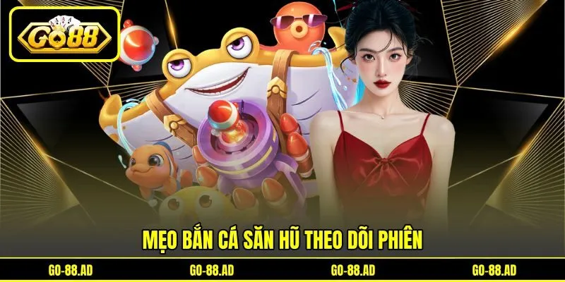 Mẹo bắn cá săn hũ theo dõi phiên