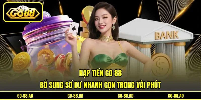 Nạp Tiền Go 88 - Bổ Sung Số Dư Nhanh Gọn Trong Vài Phút